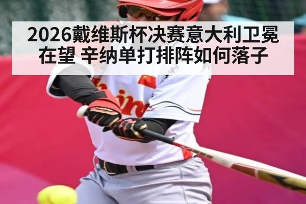 2026戴维斯杯决赛意大利卫冕在望 辛纳单打排阵如何落子
